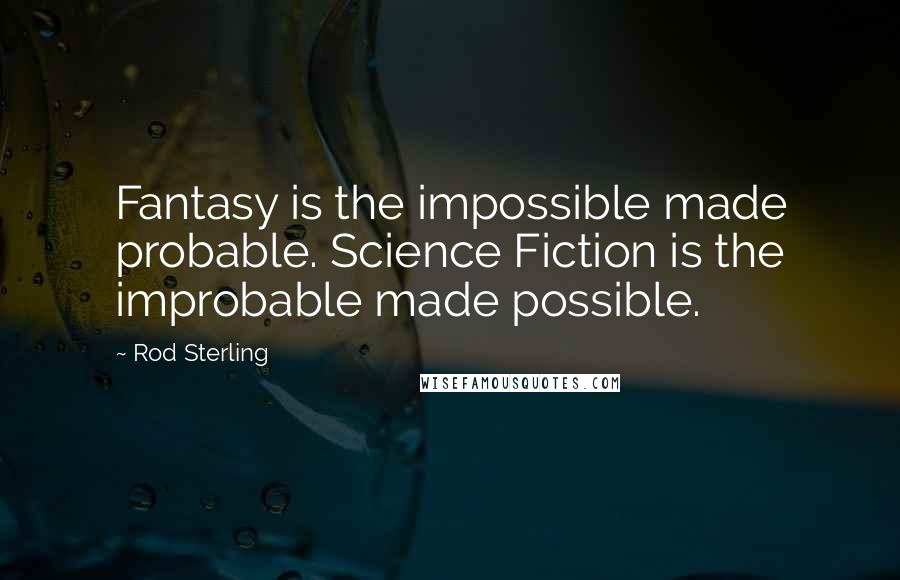 Rod Sterling Quotes: Fantasy is the impossible made probable. Science Fiction is the improbable made possible.