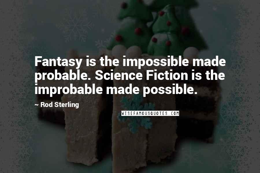 Rod Sterling Quotes: Fantasy is the impossible made probable. Science Fiction is the improbable made possible.