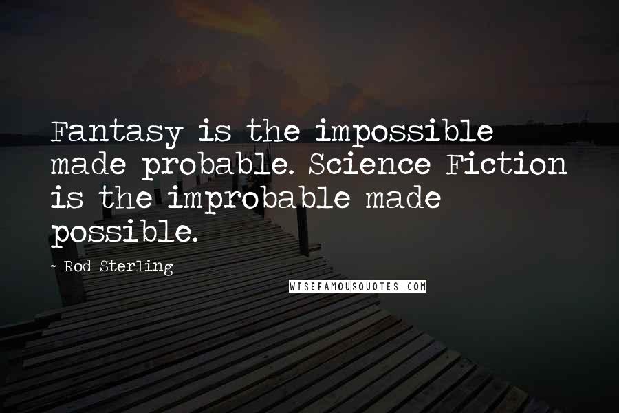 Rod Sterling Quotes: Fantasy is the impossible made probable. Science Fiction is the improbable made possible.