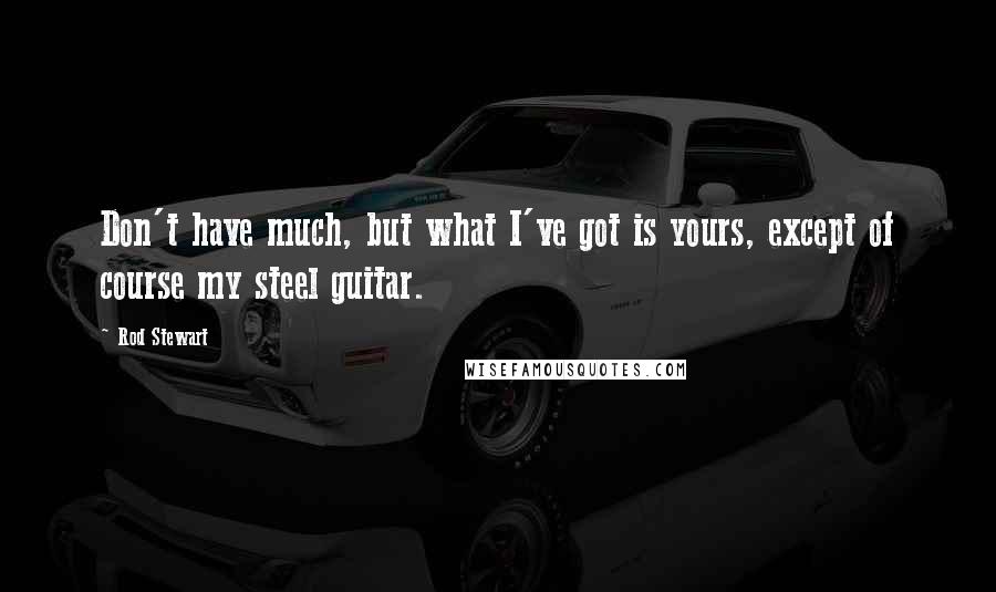 Rod Stewart Quotes: Don't have much, but what I've got is yours, except of course my steel guitar.