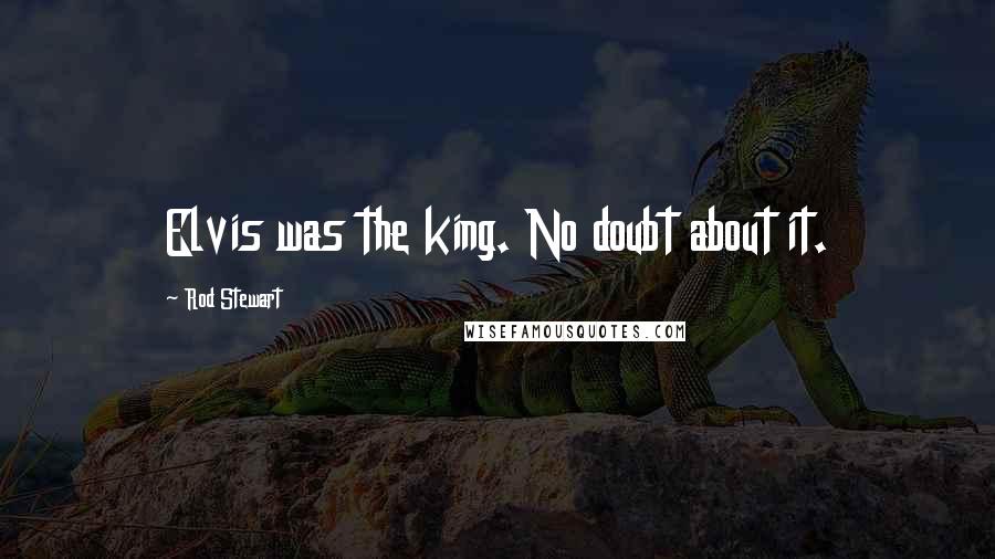Rod Stewart Quotes: Elvis was the king. No doubt about it.