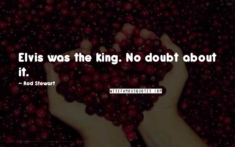 Rod Stewart Quotes: Elvis was the king. No doubt about it.