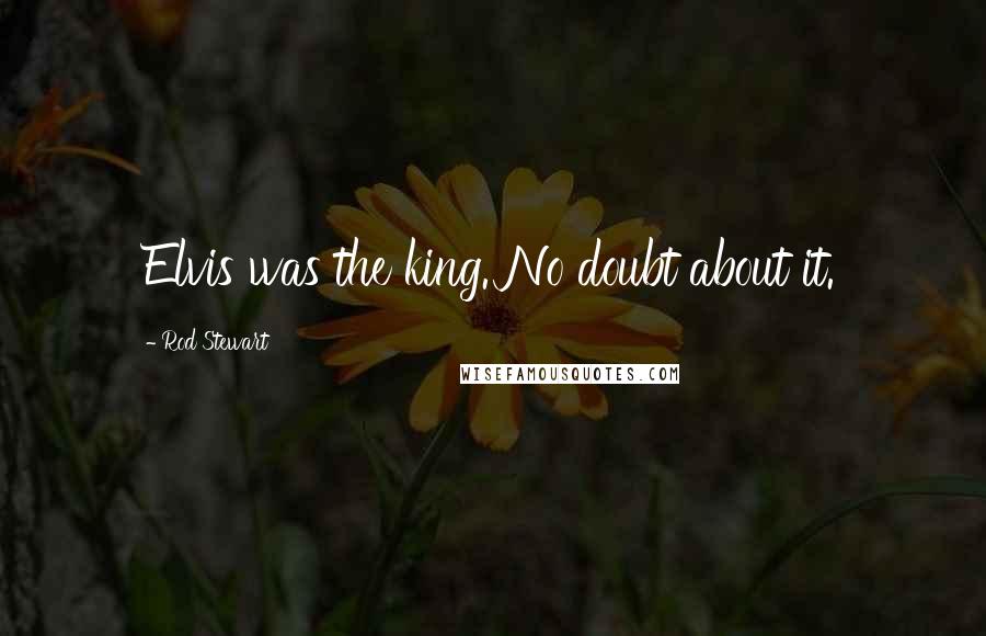 Rod Stewart Quotes: Elvis was the king. No doubt about it.
