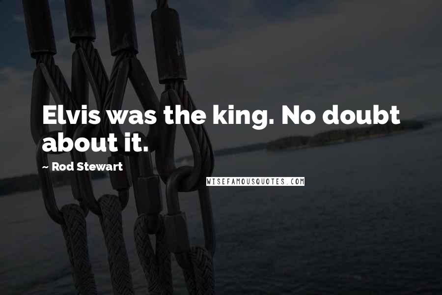 Rod Stewart Quotes: Elvis was the king. No doubt about it.