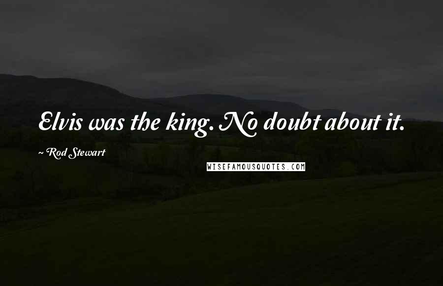 Rod Stewart Quotes: Elvis was the king. No doubt about it.
