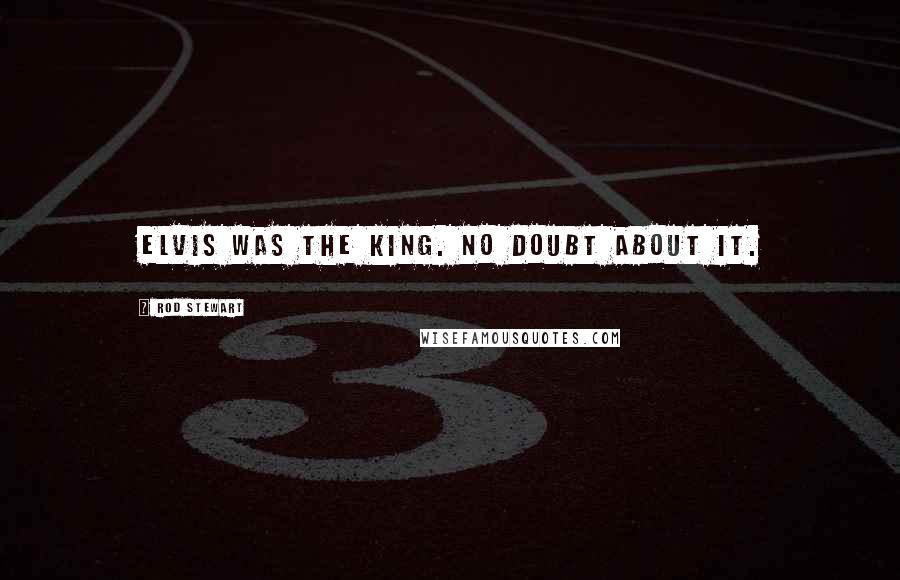 Rod Stewart Quotes: Elvis was the king. No doubt about it.