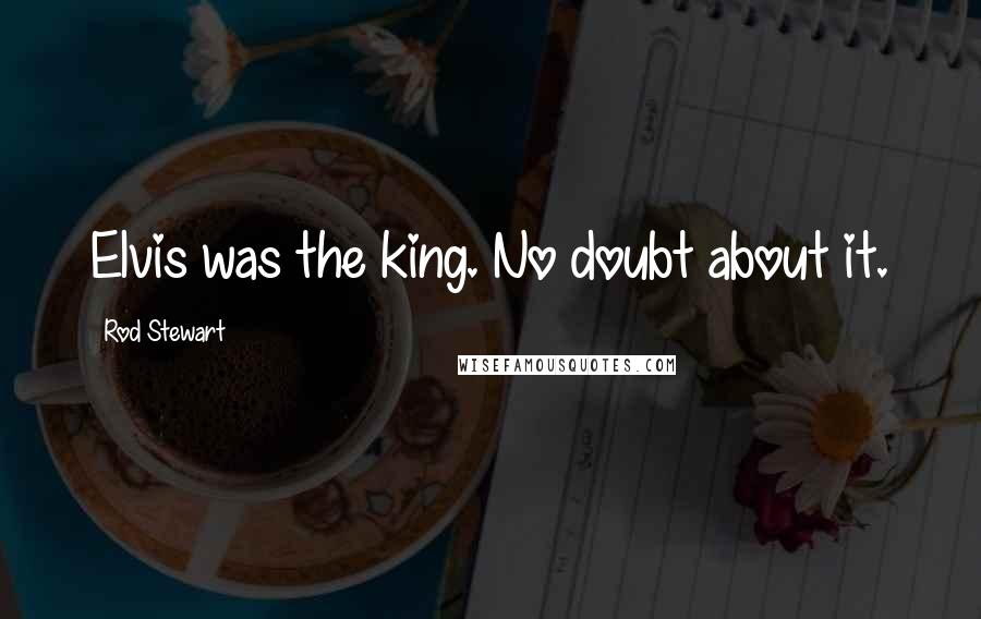 Rod Stewart Quotes: Elvis was the king. No doubt about it.