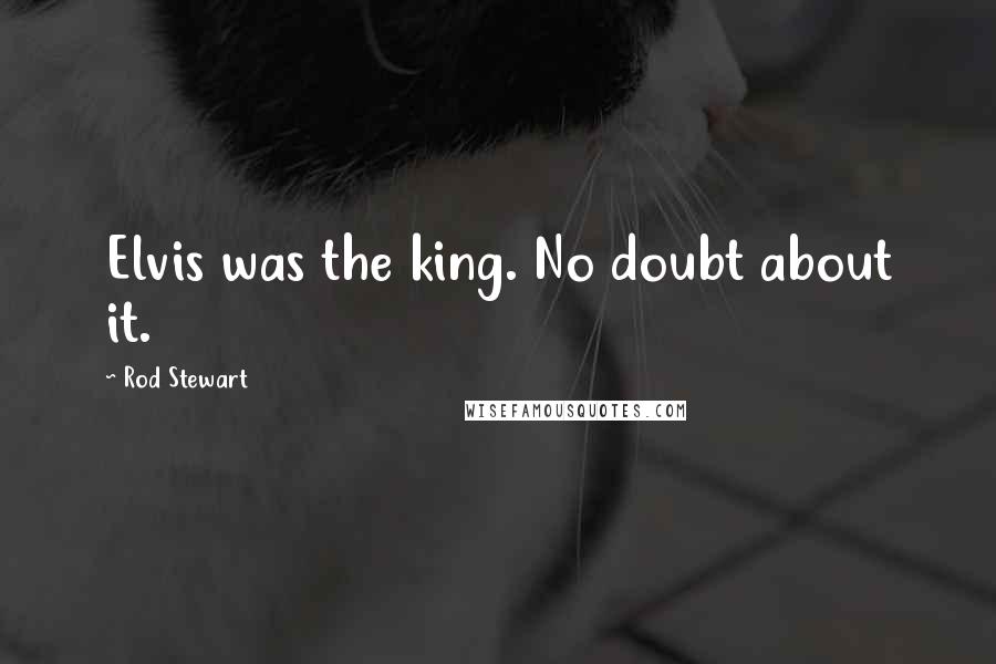 Rod Stewart Quotes: Elvis was the king. No doubt about it.