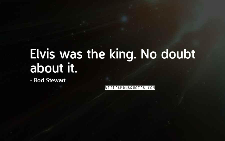 Rod Stewart Quotes: Elvis was the king. No doubt about it.