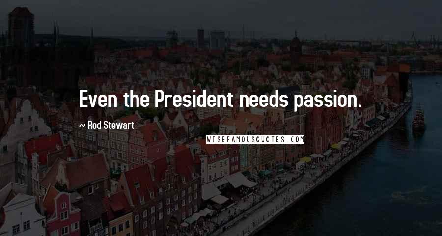 Rod Stewart Quotes: Even the President needs passion.