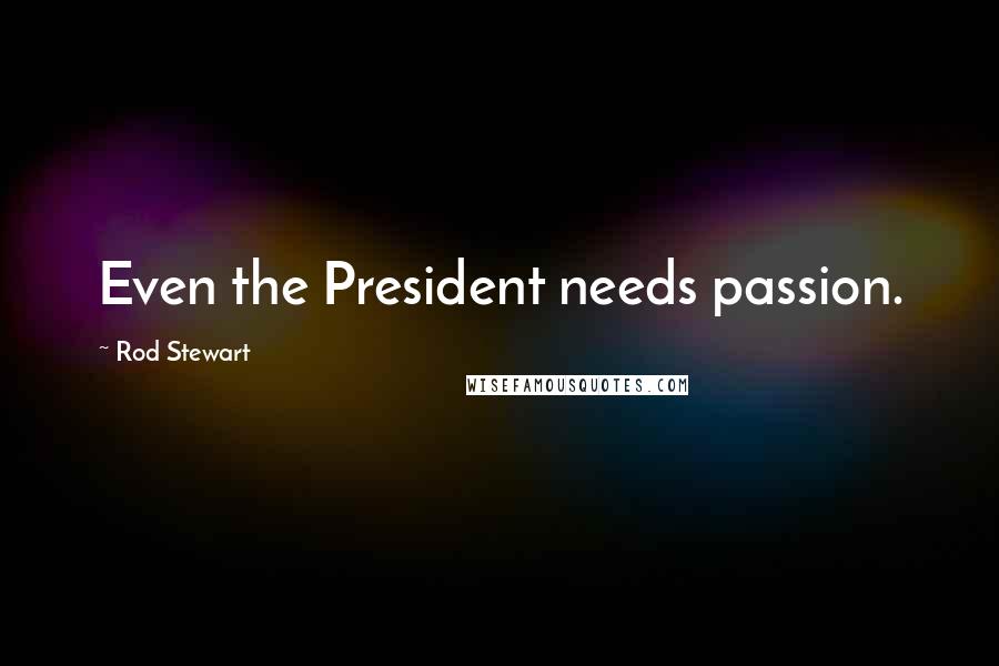 Rod Stewart Quotes: Even the President needs passion.