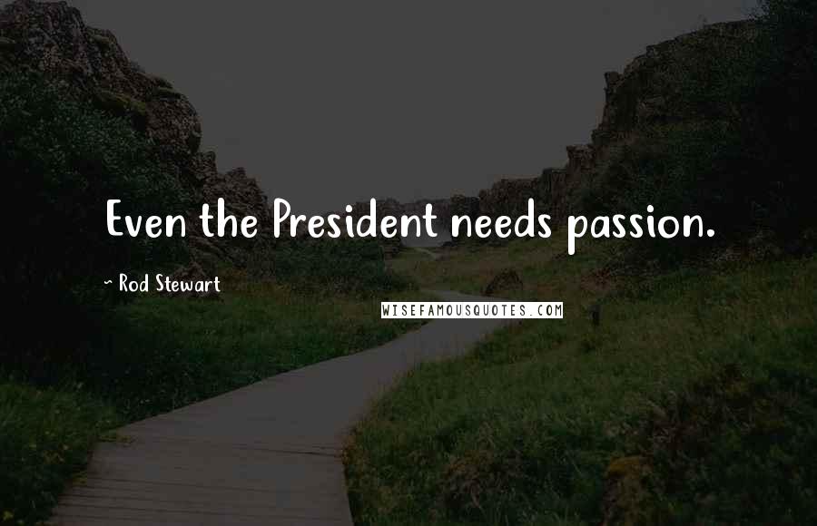 Rod Stewart Quotes: Even the President needs passion.