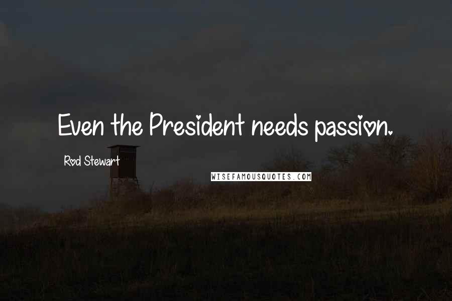 Rod Stewart Quotes: Even the President needs passion.