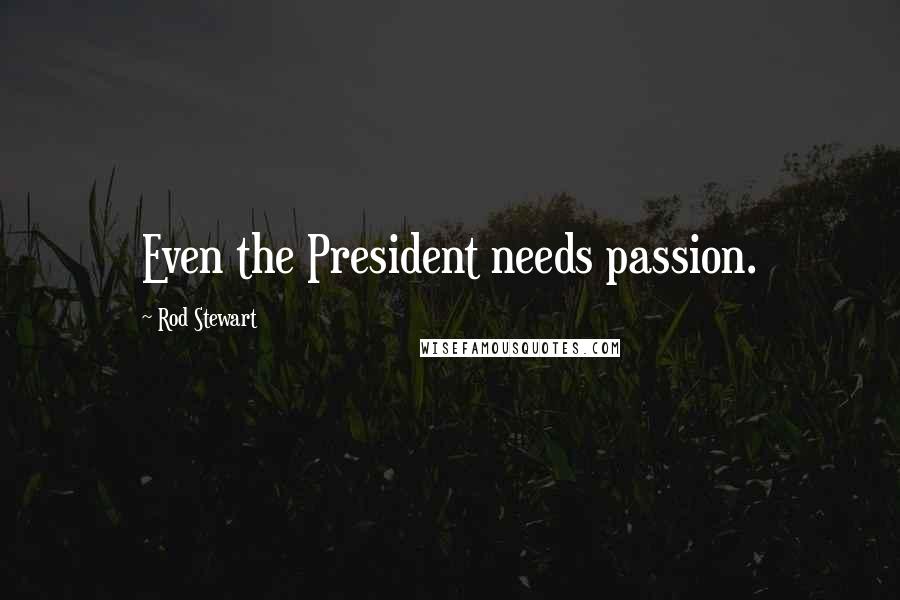 Rod Stewart Quotes: Even the President needs passion.