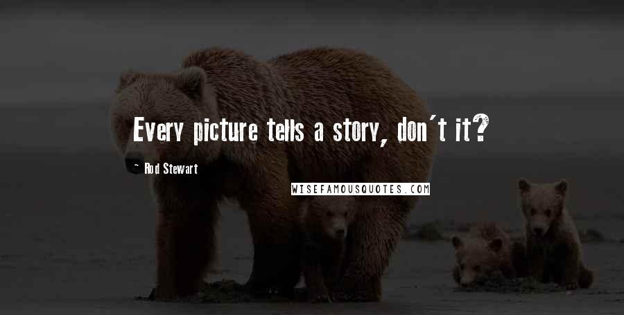 Rod Stewart Quotes: Every picture tells a story, don't it?