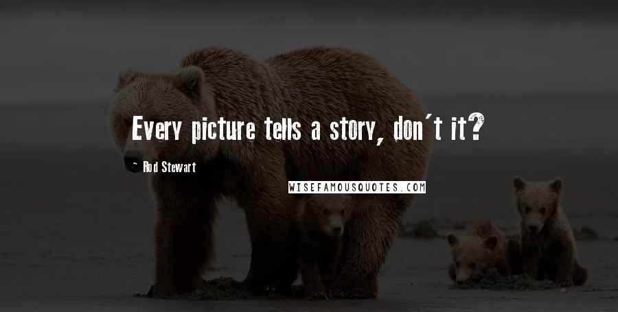 Rod Stewart Quotes: Every picture tells a story, don't it?
