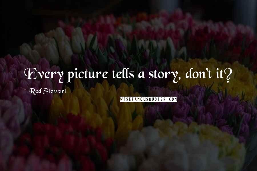 Rod Stewart Quotes: Every picture tells a story, don't it?