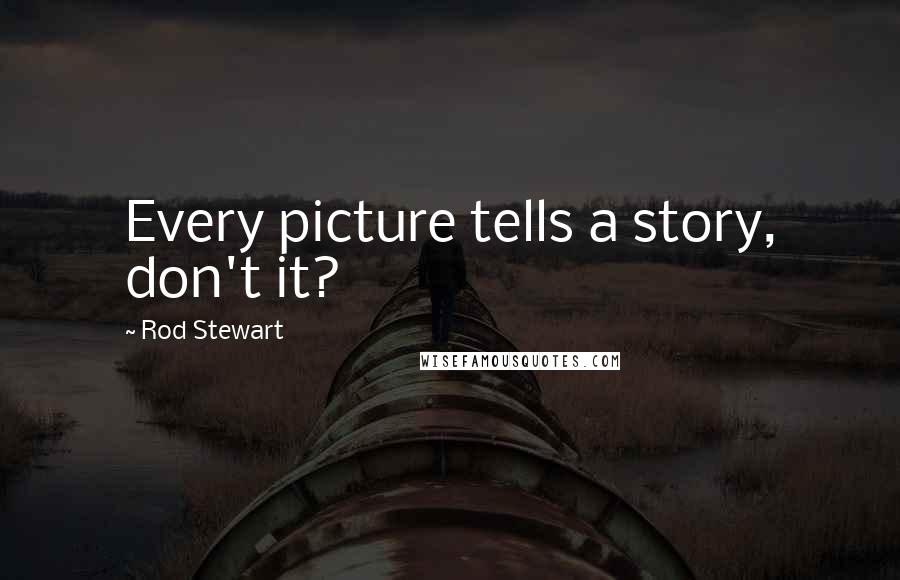 Rod Stewart Quotes: Every picture tells a story, don't it?