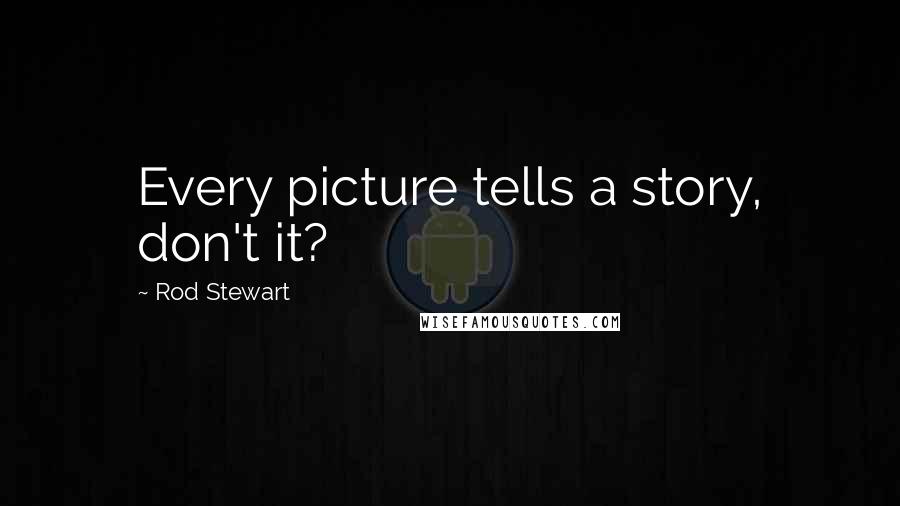 Rod Stewart Quotes: Every picture tells a story, don't it?