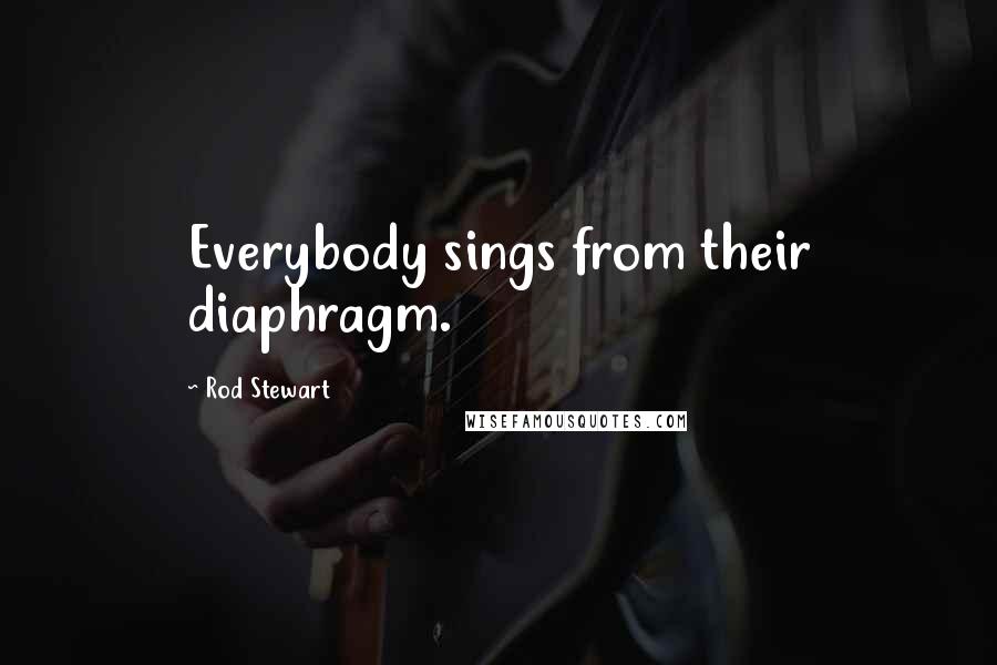 Rod Stewart Quotes: Everybody sings from their diaphragm.