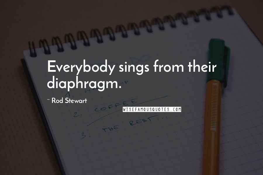 Rod Stewart Quotes: Everybody sings from their diaphragm.