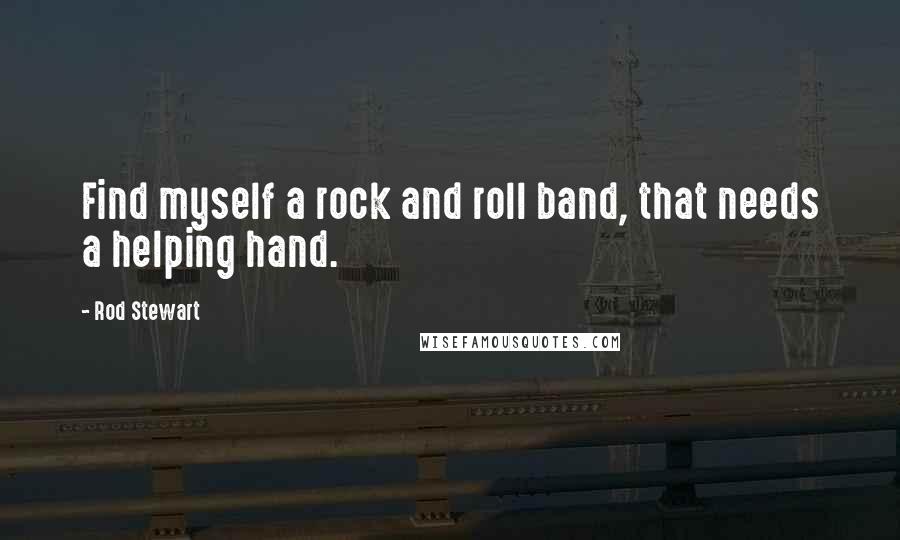 Rod Stewart Quotes: Find myself a rock and roll band, that needs a helping hand.