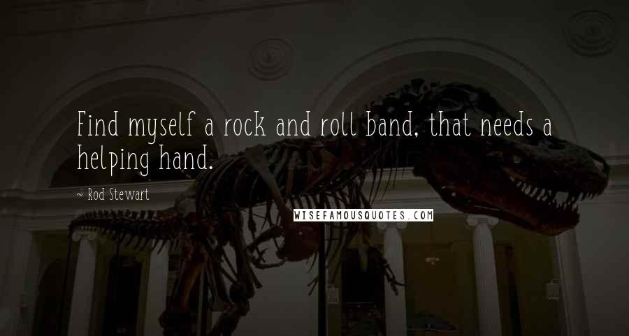 Rod Stewart Quotes: Find myself a rock and roll band, that needs a helping hand.