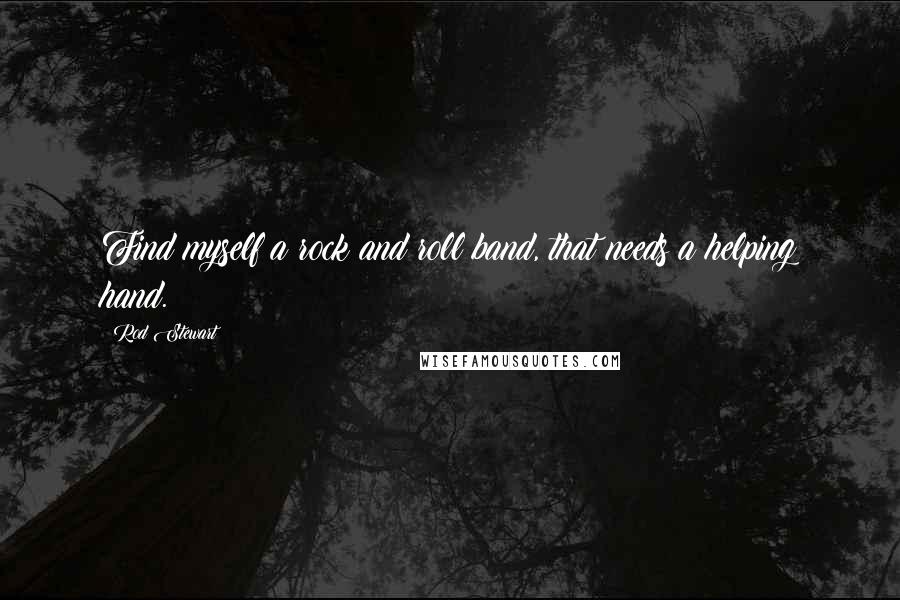 Rod Stewart Quotes: Find myself a rock and roll band, that needs a helping hand.