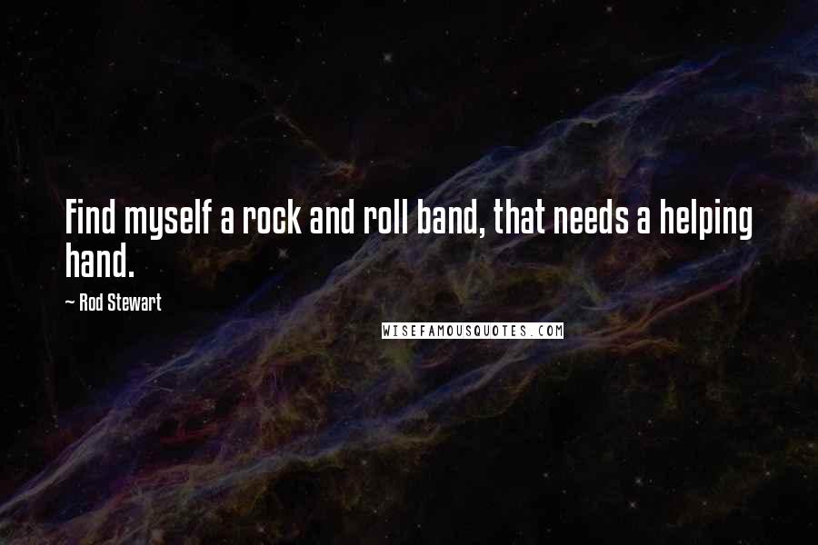 Rod Stewart Quotes: Find myself a rock and roll band, that needs a helping hand.