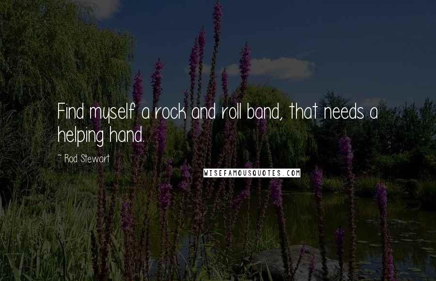Rod Stewart Quotes: Find myself a rock and roll band, that needs a helping hand.