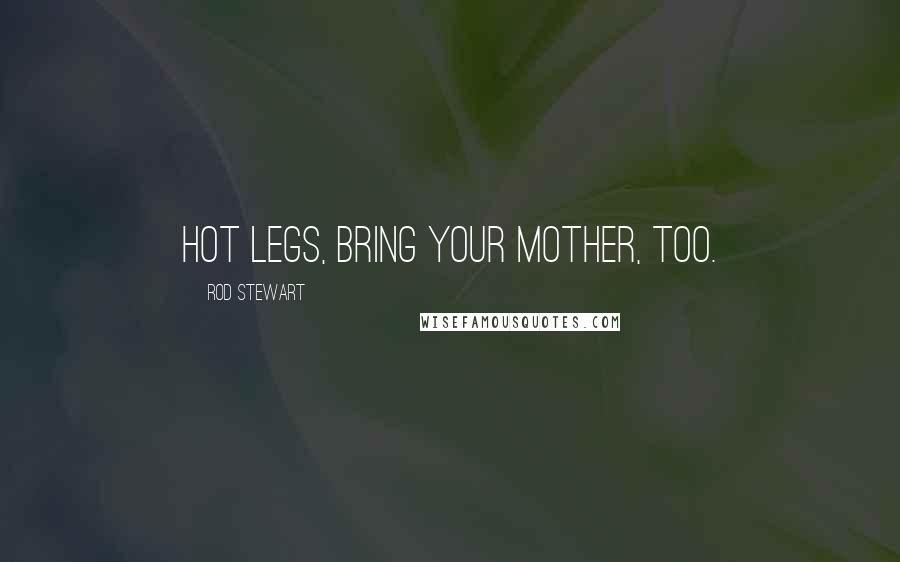 Rod Stewart Quotes: Hot legs, bring your Mother, too.