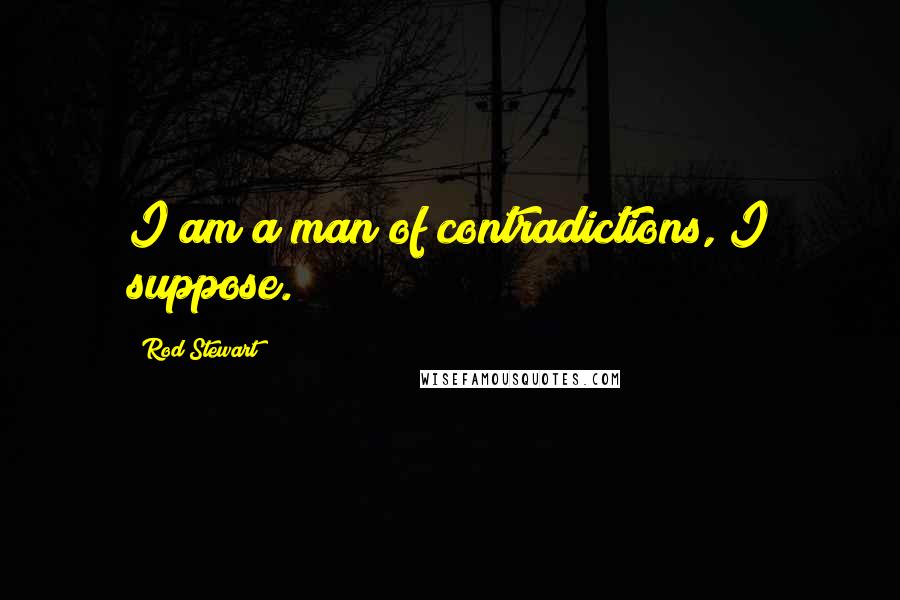 Rod Stewart Quotes: I am a man of contradictions, I suppose.