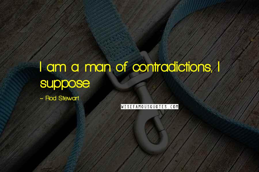Rod Stewart Quotes: I am a man of contradictions, I suppose.