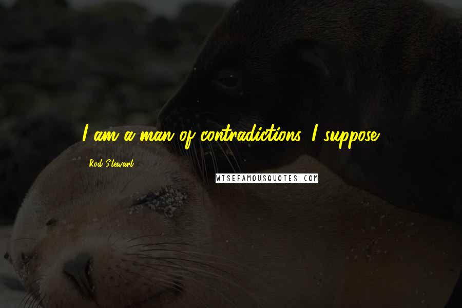 Rod Stewart Quotes: I am a man of contradictions, I suppose.