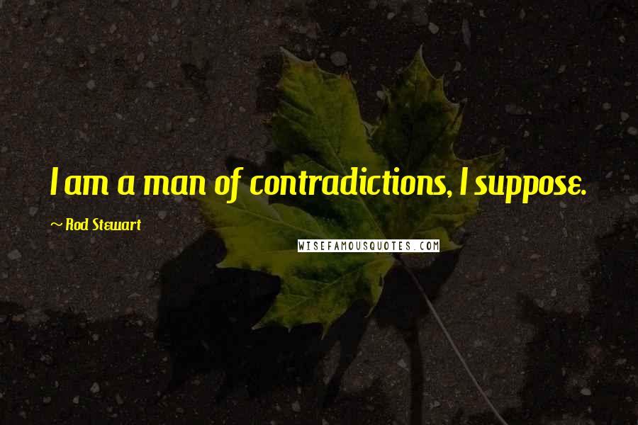 Rod Stewart Quotes: I am a man of contradictions, I suppose.