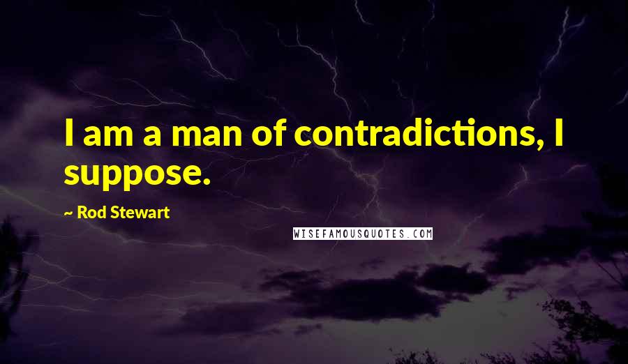 Rod Stewart Quotes: I am a man of contradictions, I suppose.