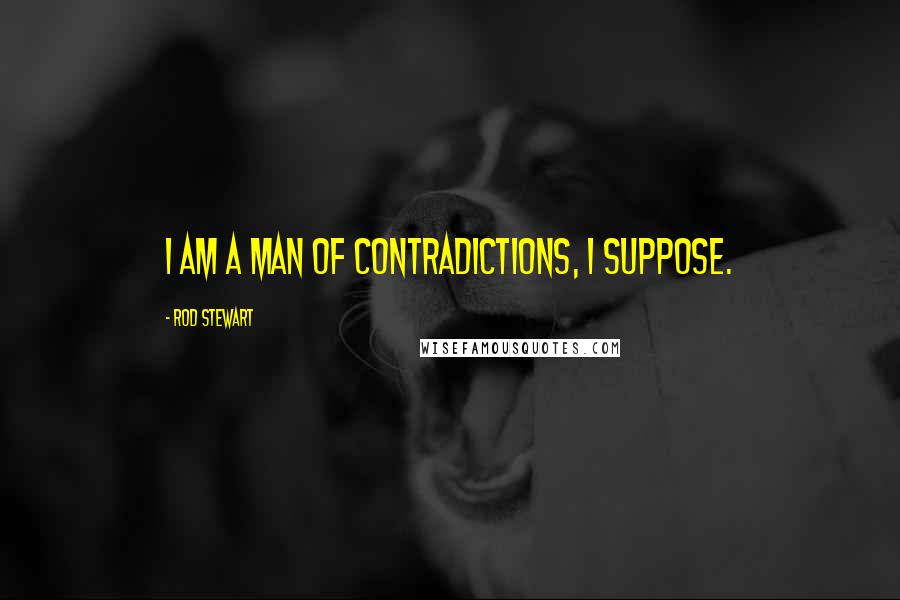 Rod Stewart Quotes: I am a man of contradictions, I suppose.