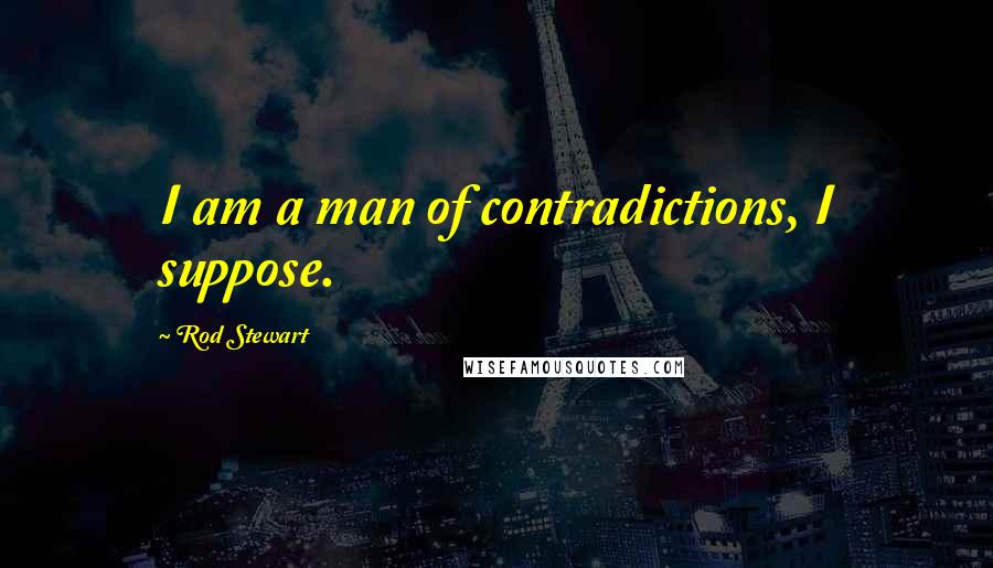 Rod Stewart Quotes: I am a man of contradictions, I suppose.