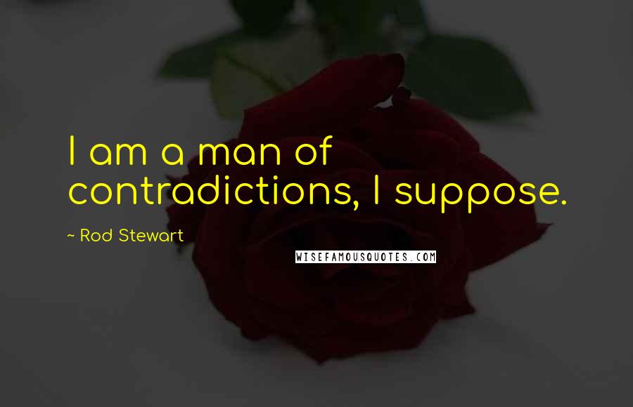 Rod Stewart Quotes: I am a man of contradictions, I suppose.