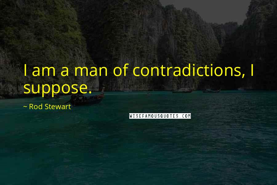 Rod Stewart Quotes: I am a man of contradictions, I suppose.