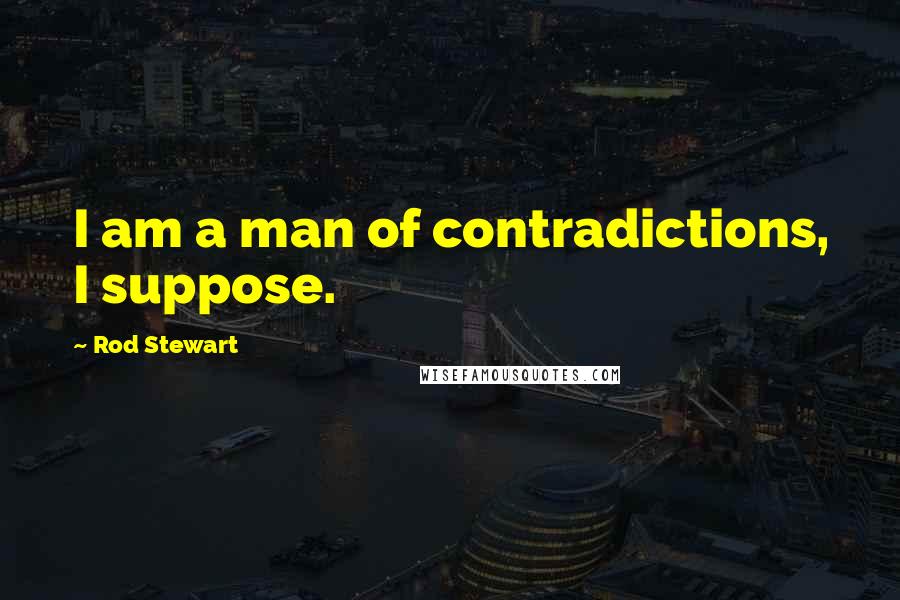 Rod Stewart Quotes: I am a man of contradictions, I suppose.