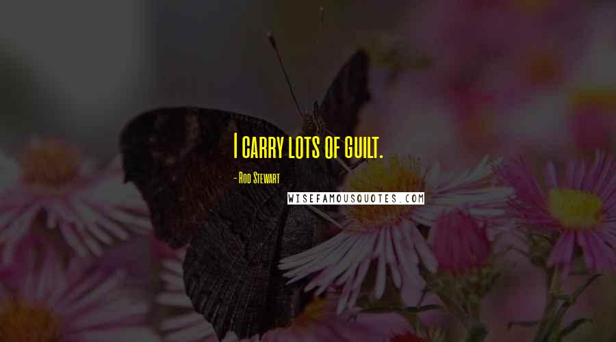 Rod Stewart Quotes: I carry lots of guilt.