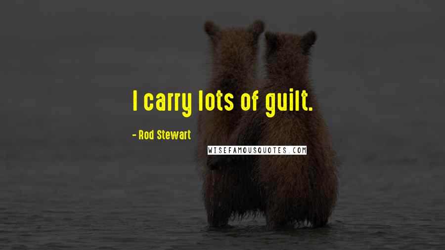 Rod Stewart Quotes: I carry lots of guilt.