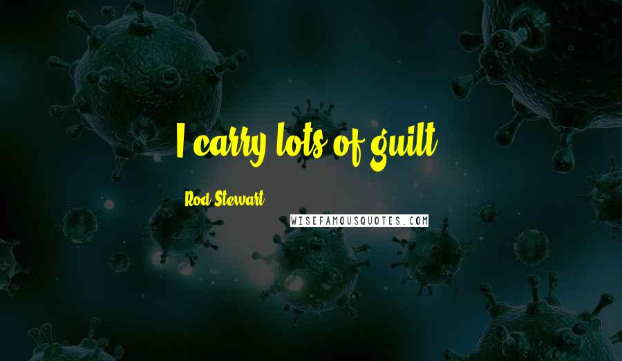 Rod Stewart Quotes: I carry lots of guilt.