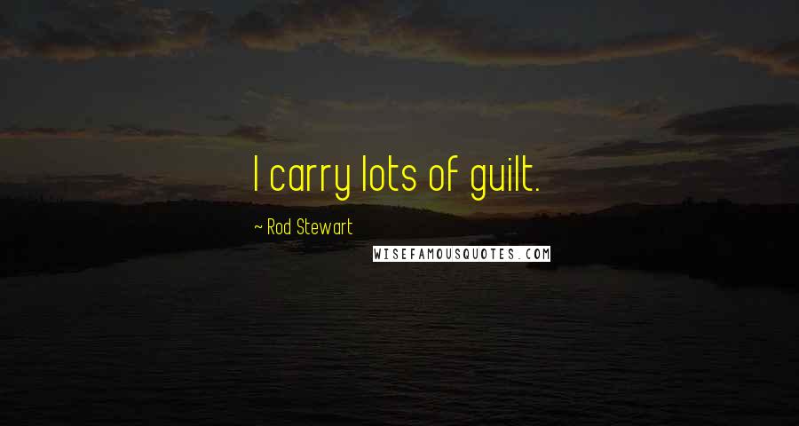 Rod Stewart Quotes: I carry lots of guilt.