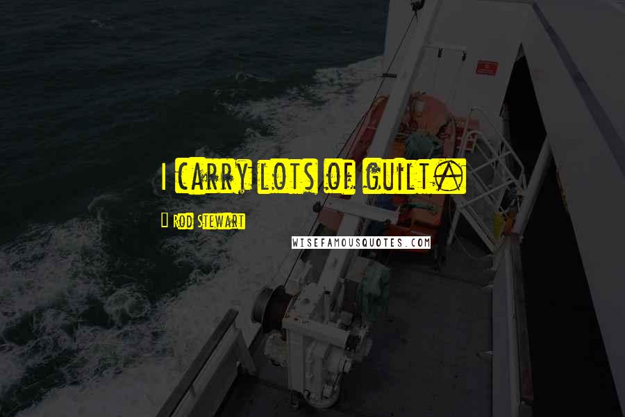 Rod Stewart Quotes: I carry lots of guilt.