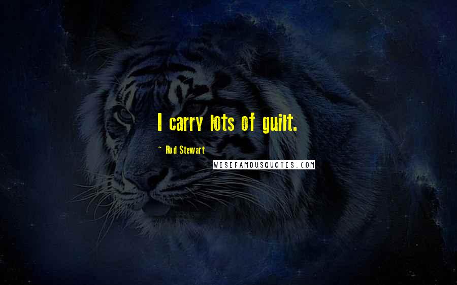 Rod Stewart Quotes: I carry lots of guilt.