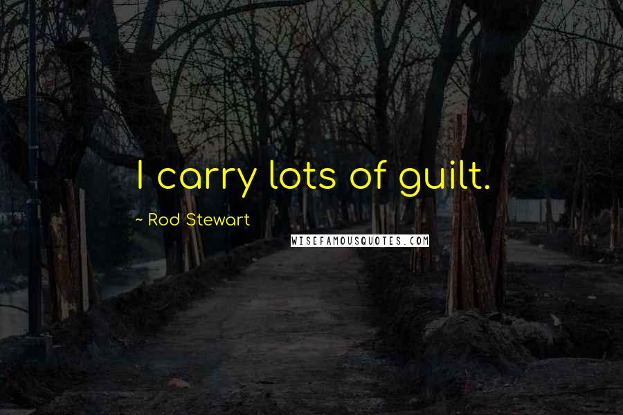 Rod Stewart Quotes: I carry lots of guilt.