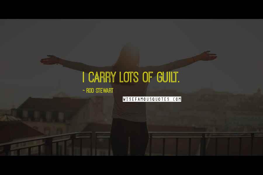 Rod Stewart Quotes: I carry lots of guilt.