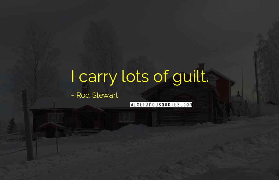 Rod Stewart Quotes: I carry lots of guilt.